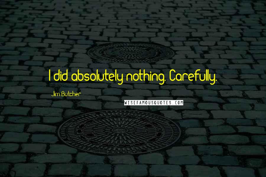 Jim Butcher Quotes: I did absolutely nothing. Carefully.