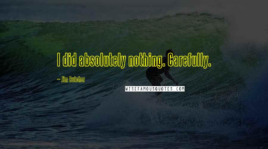 Jim Butcher Quotes: I did absolutely nothing. Carefully.