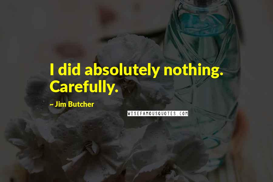 Jim Butcher Quotes: I did absolutely nothing. Carefully.