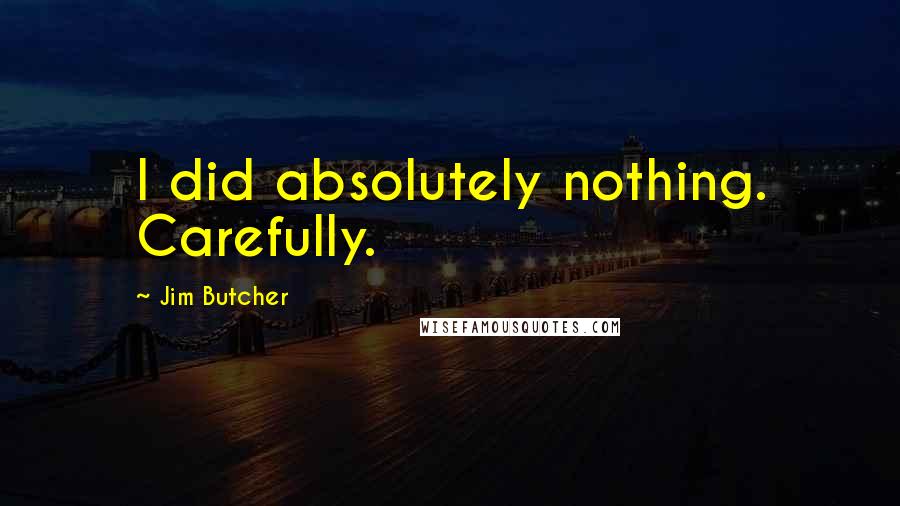 Jim Butcher Quotes: I did absolutely nothing. Carefully.