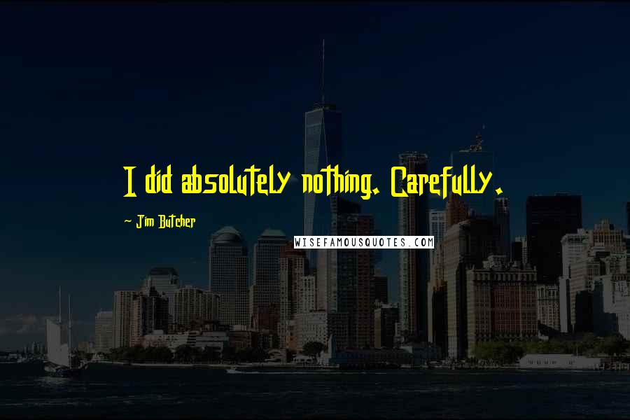 Jim Butcher Quotes: I did absolutely nothing. Carefully.