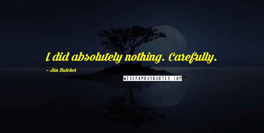 Jim Butcher Quotes: I did absolutely nothing. Carefully.