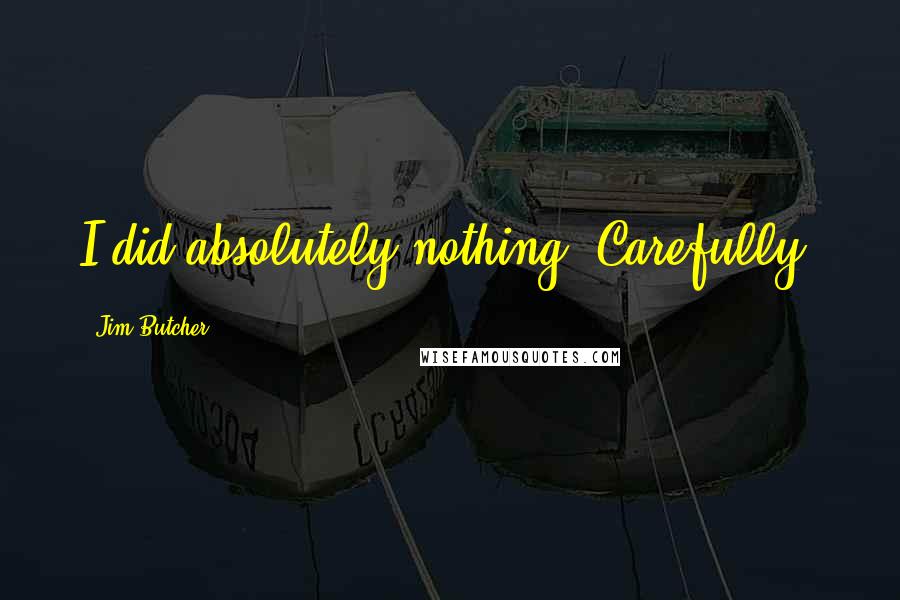 Jim Butcher Quotes: I did absolutely nothing. Carefully.