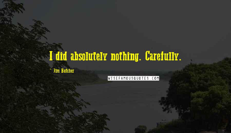 Jim Butcher Quotes: I did absolutely nothing. Carefully.