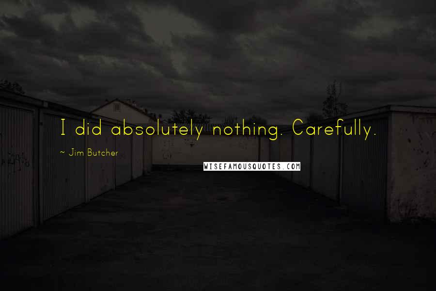 Jim Butcher Quotes: I did absolutely nothing. Carefully.