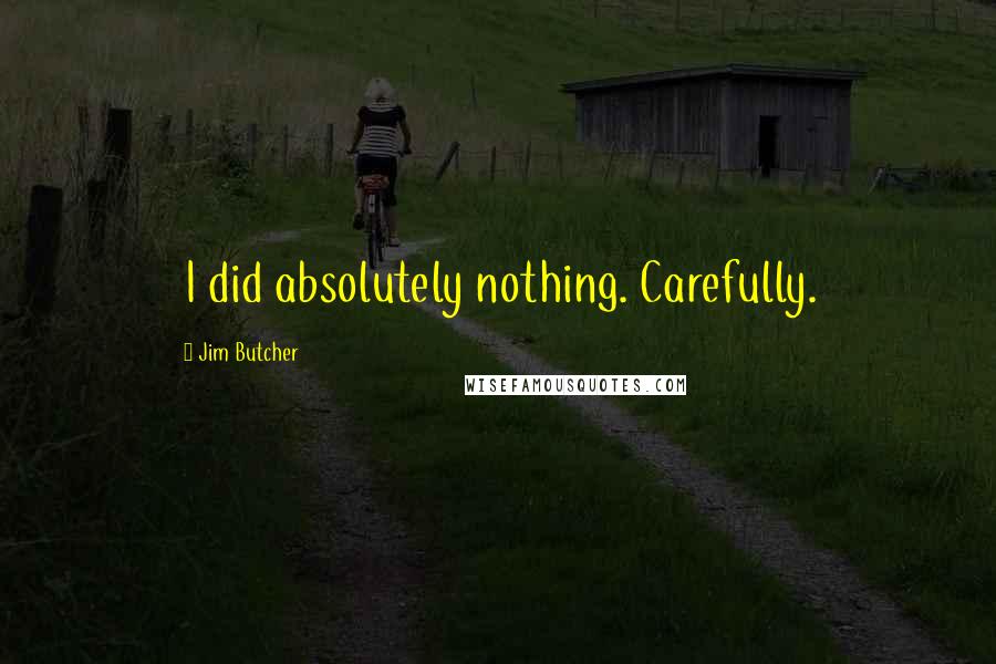 Jim Butcher Quotes: I did absolutely nothing. Carefully.