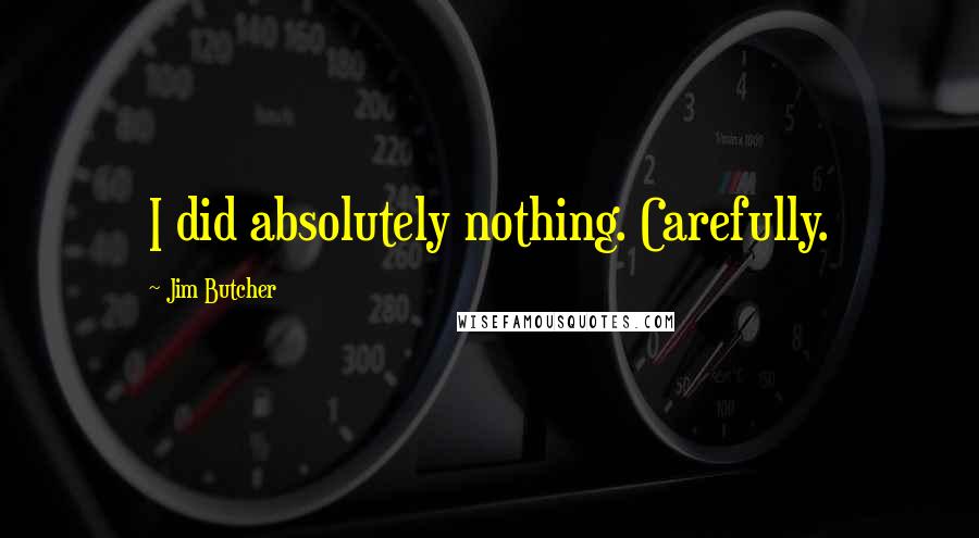 Jim Butcher Quotes: I did absolutely nothing. Carefully.