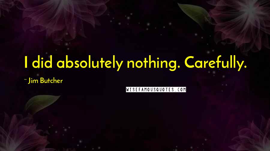 Jim Butcher Quotes: I did absolutely nothing. Carefully.