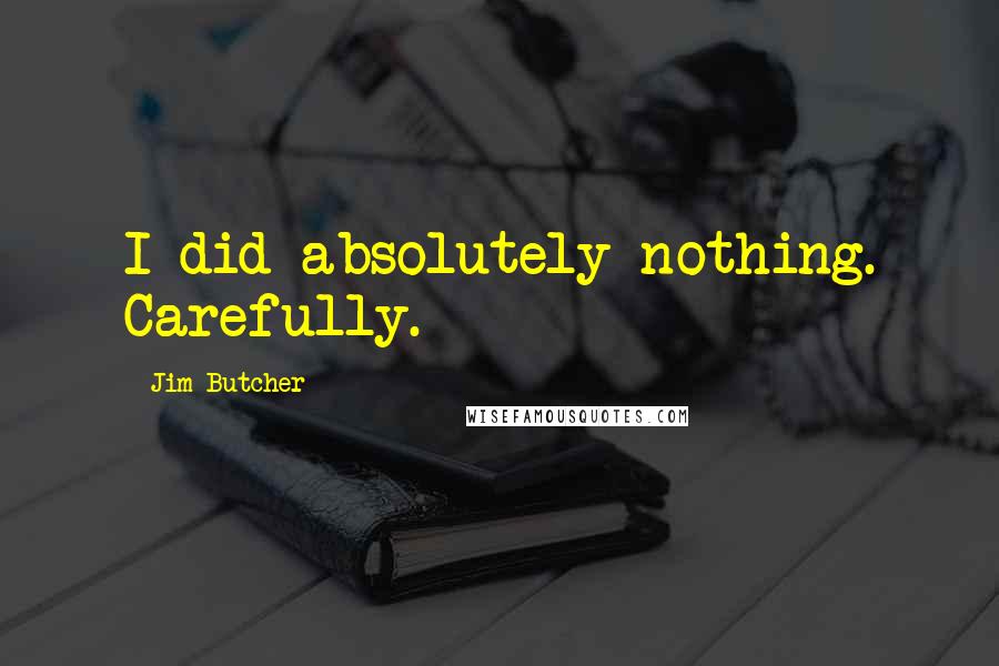 Jim Butcher Quotes: I did absolutely nothing. Carefully.
