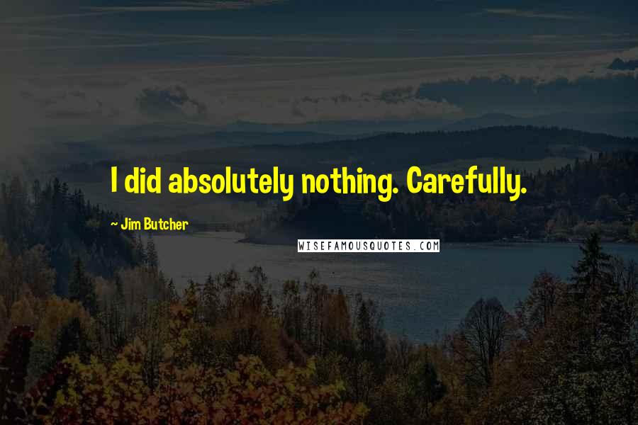 Jim Butcher Quotes: I did absolutely nothing. Carefully.