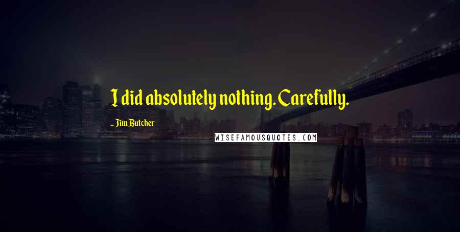 Jim Butcher Quotes: I did absolutely nothing. Carefully.