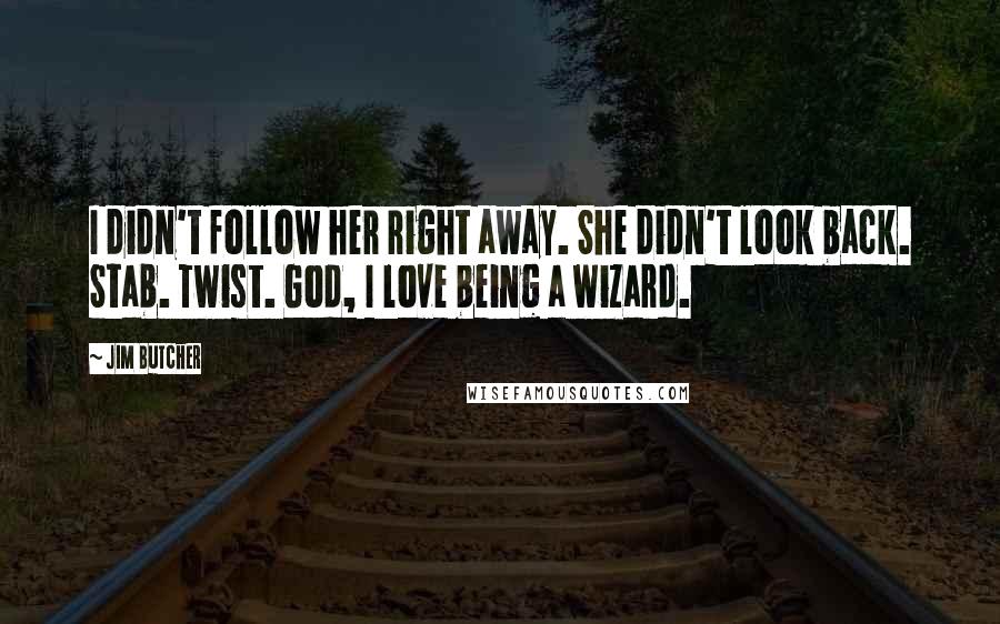 Jim Butcher Quotes: I didn't follow her right away. She didn't look back. Stab. Twist. God, I love being a wizard.