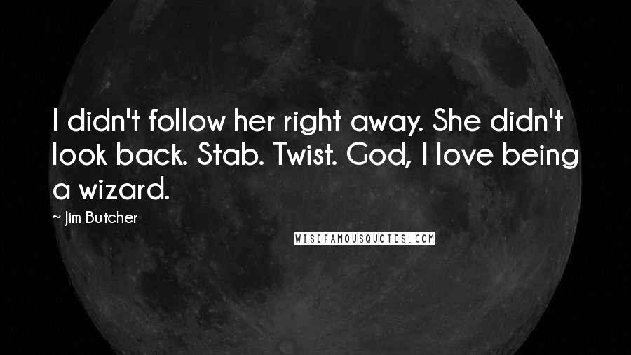 Jim Butcher Quotes: I didn't follow her right away. She didn't look back. Stab. Twist. God, I love being a wizard.