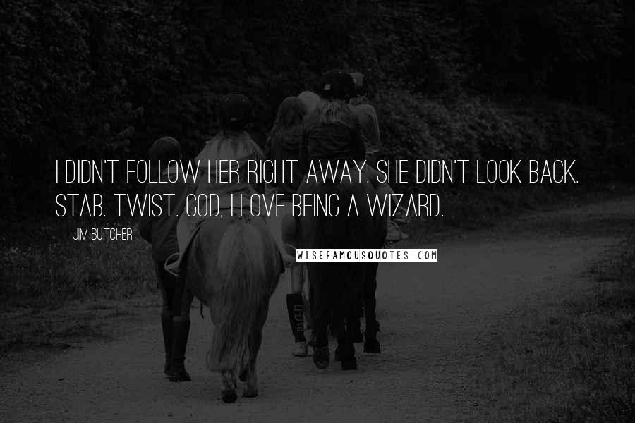 Jim Butcher Quotes: I didn't follow her right away. She didn't look back. Stab. Twist. God, I love being a wizard.