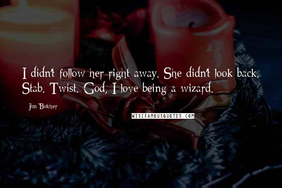 Jim Butcher Quotes: I didn't follow her right away. She didn't look back. Stab. Twist. God, I love being a wizard.