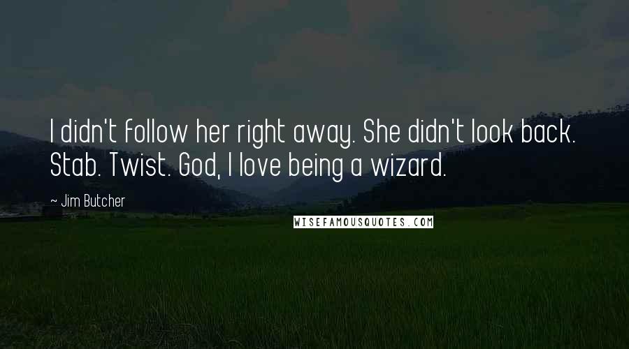 Jim Butcher Quotes: I didn't follow her right away. She didn't look back. Stab. Twist. God, I love being a wizard.