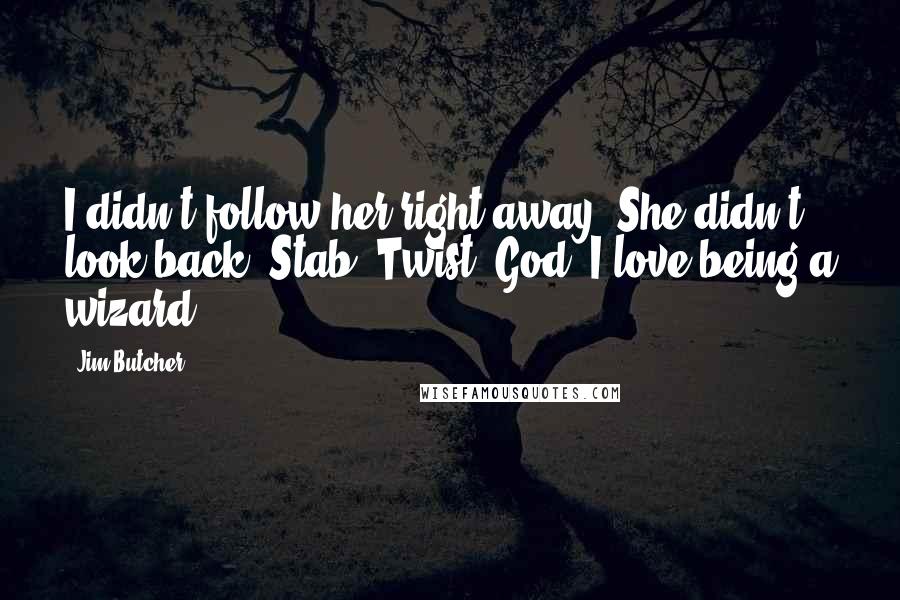 Jim Butcher Quotes: I didn't follow her right away. She didn't look back. Stab. Twist. God, I love being a wizard.