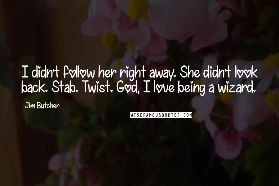 Jim Butcher Quotes: I didn't follow her right away. She didn't look back. Stab. Twist. God, I love being a wizard.