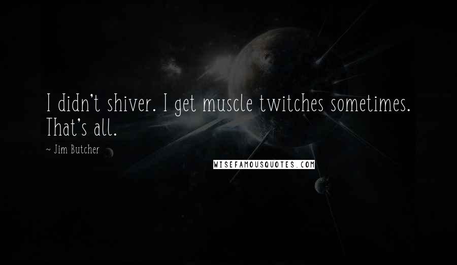 Jim Butcher Quotes: I didn't shiver. I get muscle twitches sometimes. That's all.