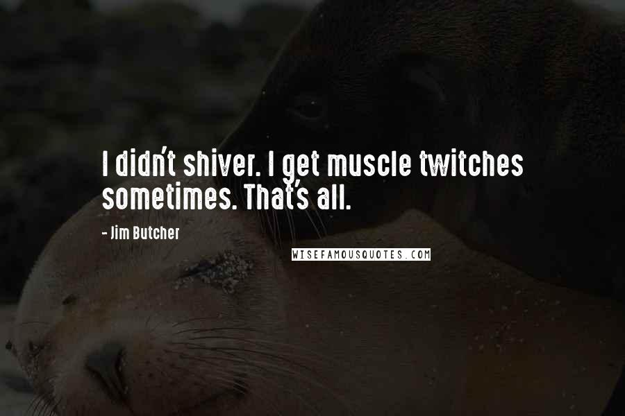 Jim Butcher Quotes: I didn't shiver. I get muscle twitches sometimes. That's all.