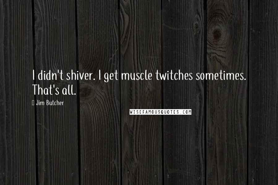 Jim Butcher Quotes: I didn't shiver. I get muscle twitches sometimes. That's all.