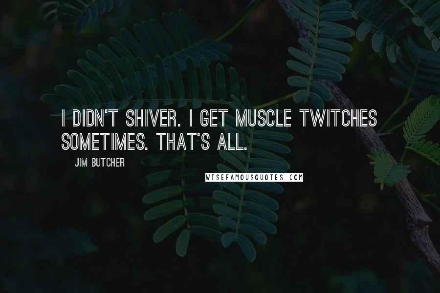 Jim Butcher Quotes: I didn't shiver. I get muscle twitches sometimes. That's all.