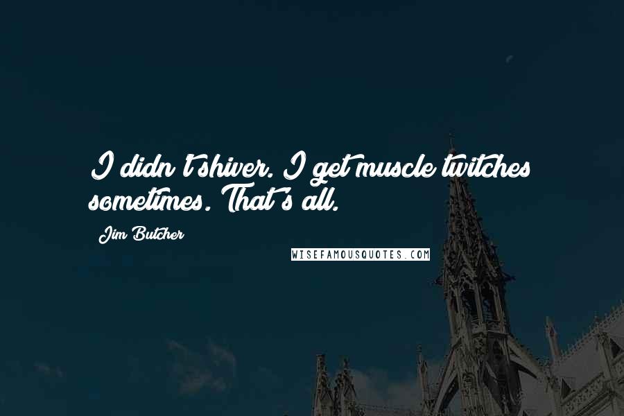 Jim Butcher Quotes: I didn't shiver. I get muscle twitches sometimes. That's all.