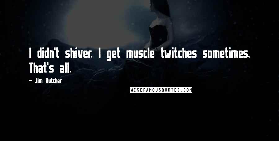 Jim Butcher Quotes: I didn't shiver. I get muscle twitches sometimes. That's all.