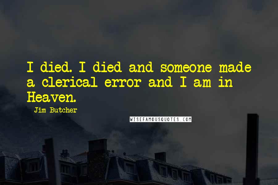 Jim Butcher Quotes: I died. I died and someone made a clerical error and I am in Heaven.