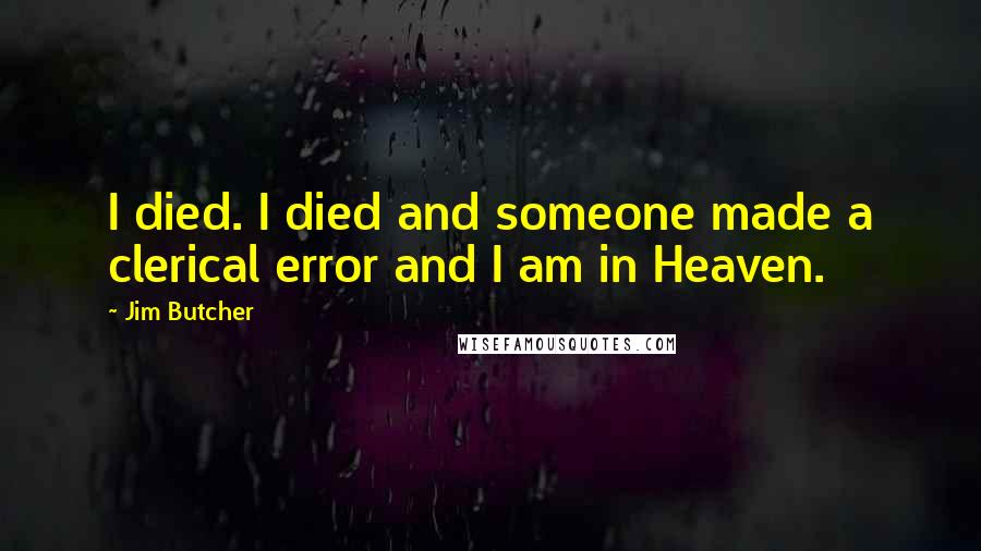Jim Butcher Quotes: I died. I died and someone made a clerical error and I am in Heaven.