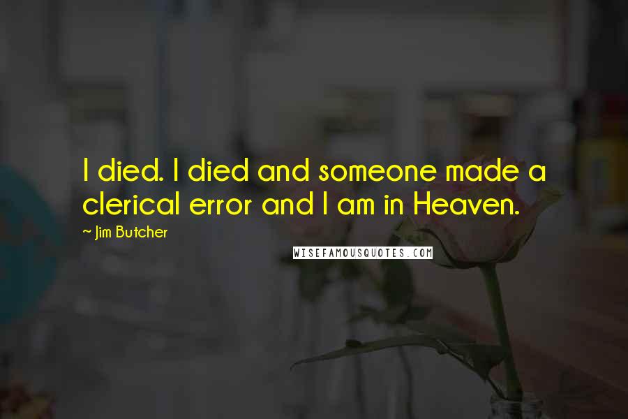 Jim Butcher Quotes: I died. I died and someone made a clerical error and I am in Heaven.