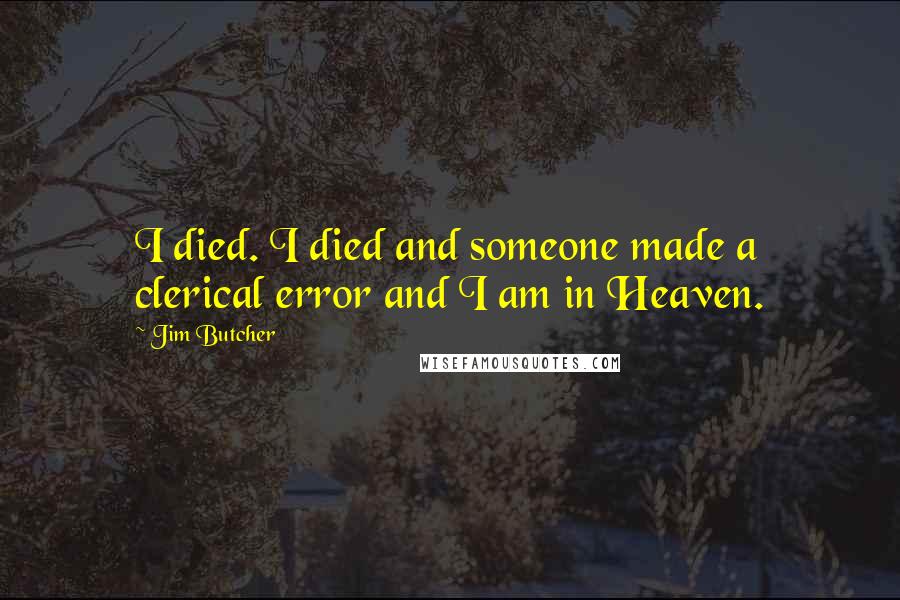 Jim Butcher Quotes: I died. I died and someone made a clerical error and I am in Heaven.