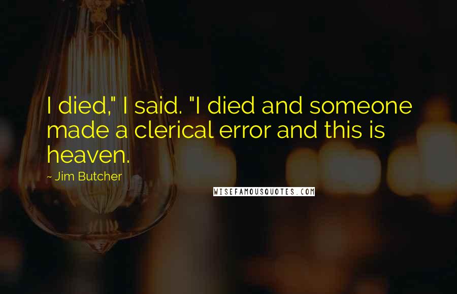 Jim Butcher Quotes: I died," I said. "I died and someone made a clerical error and this is heaven.