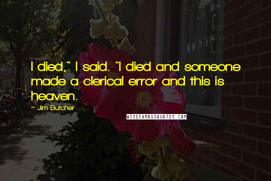 Jim Butcher Quotes: I died," I said. "I died and someone made a clerical error and this is heaven.