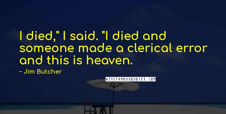 Jim Butcher Quotes: I died," I said. "I died and someone made a clerical error and this is heaven.