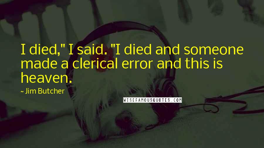 Jim Butcher Quotes: I died," I said. "I died and someone made a clerical error and this is heaven.