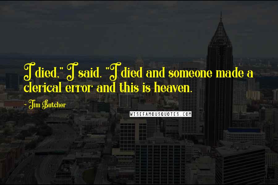 Jim Butcher Quotes: I died," I said. "I died and someone made a clerical error and this is heaven.