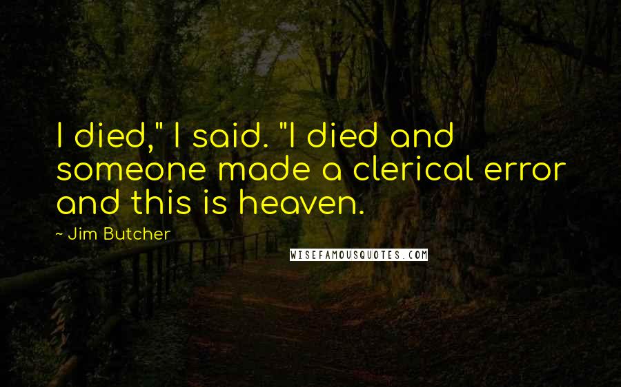 Jim Butcher Quotes: I died," I said. "I died and someone made a clerical error and this is heaven.