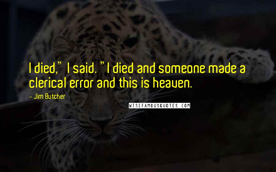 Jim Butcher Quotes: I died," I said. "I died and someone made a clerical error and this is heaven.