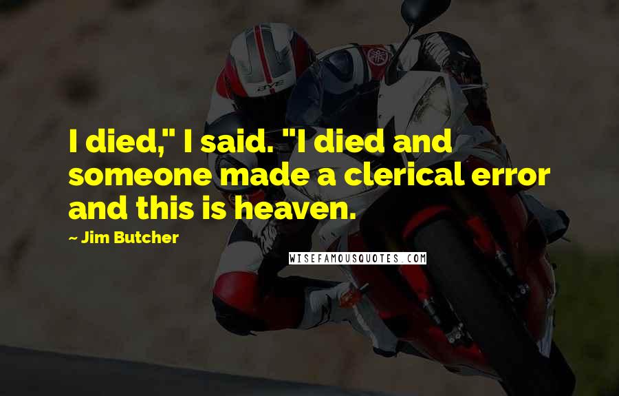 Jim Butcher Quotes: I died," I said. "I died and someone made a clerical error and this is heaven.