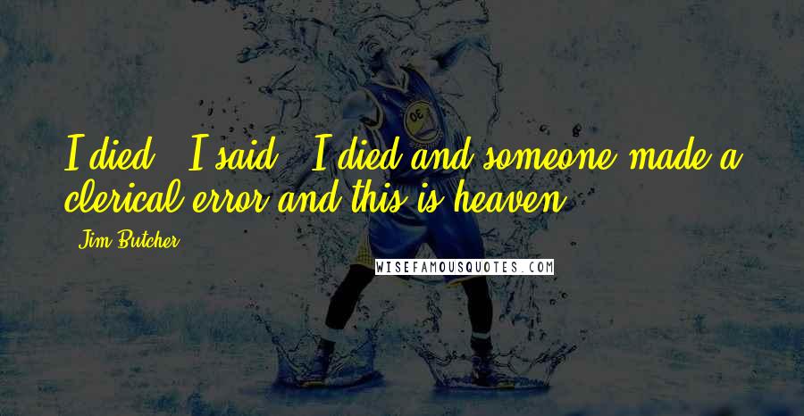 Jim Butcher Quotes: I died," I said. "I died and someone made a clerical error and this is heaven.