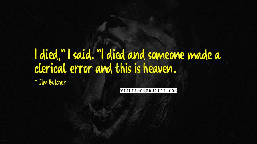 Jim Butcher Quotes: I died," I said. "I died and someone made a clerical error and this is heaven.