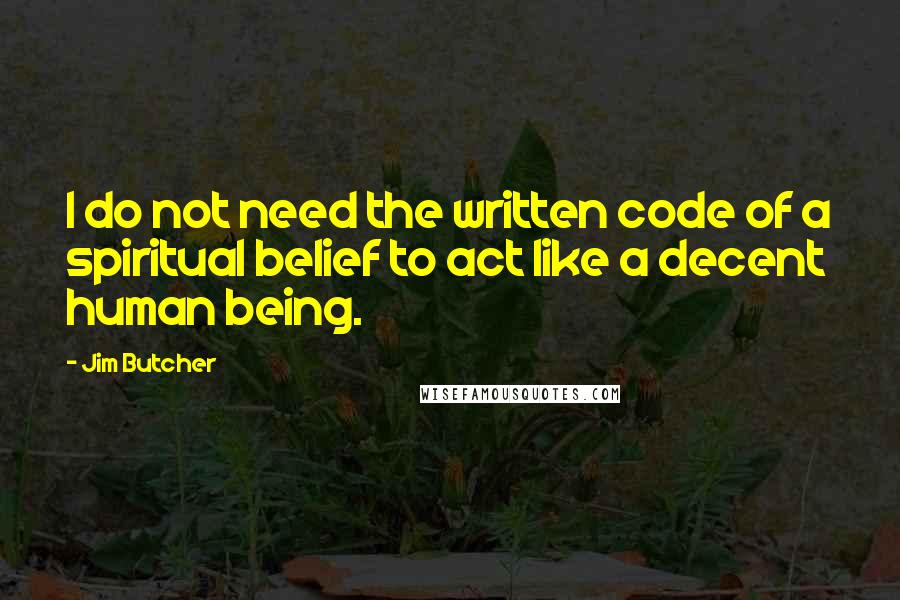 Jim Butcher Quotes: I do not need the written code of a spiritual belief to act like a decent human being.