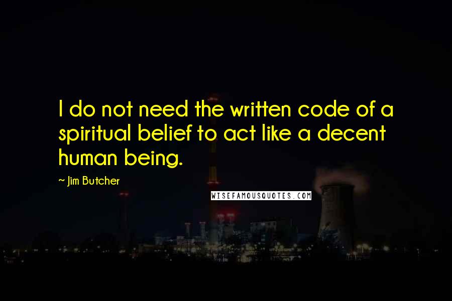 Jim Butcher Quotes: I do not need the written code of a spiritual belief to act like a decent human being.