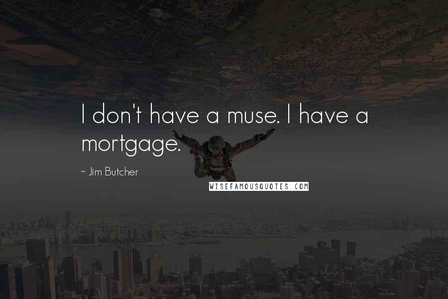 Jim Butcher Quotes: I don't have a muse. I have a mortgage.