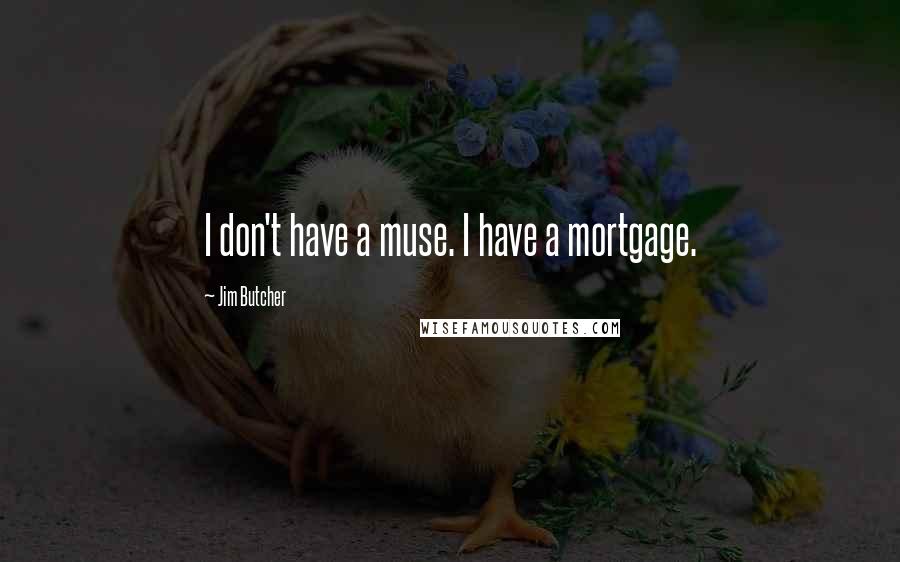 Jim Butcher Quotes: I don't have a muse. I have a mortgage.