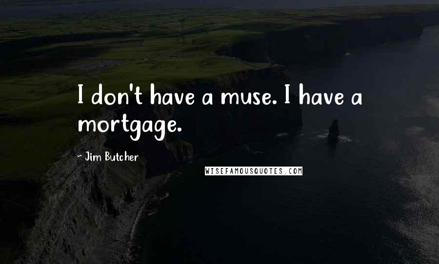 Jim Butcher Quotes: I don't have a muse. I have a mortgage.