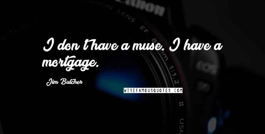 Jim Butcher Quotes: I don't have a muse. I have a mortgage.