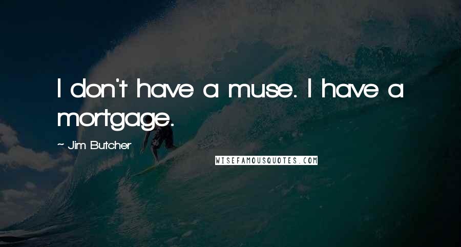 Jim Butcher Quotes: I don't have a muse. I have a mortgage.