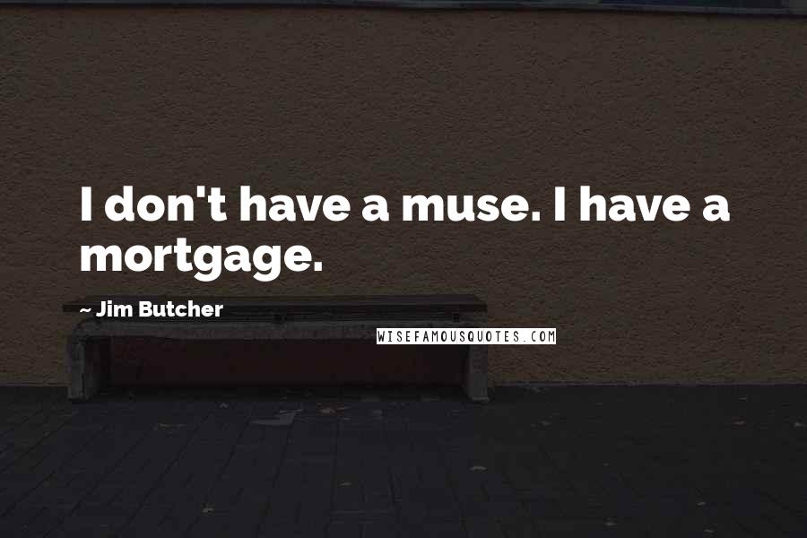 Jim Butcher Quotes: I don't have a muse. I have a mortgage.